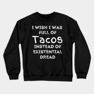 I Wish I Was Full Of Tacos Instead of Existential Dread Crewneck Sweatshirt